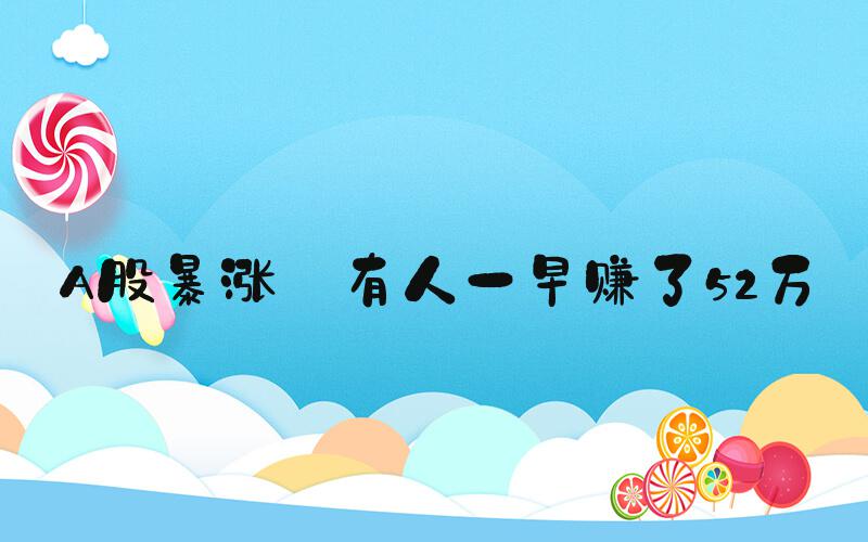 A股暴涨 有人一早赚了52万